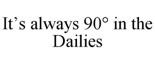 IT'S ALWAYS 90° IN THE DAILIES