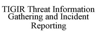 TIGIR THREAT INFORMATION GATHERING AND INCIDENT REPORTING