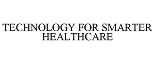 TECHNOLOGY FOR SMARTER HEALTHCARE