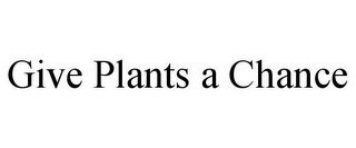 GIVE PLANTS A CHANCE