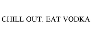 CHILL OUT. EAT VODKA