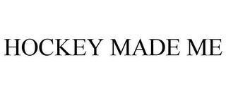 HOCKEY MADE ME