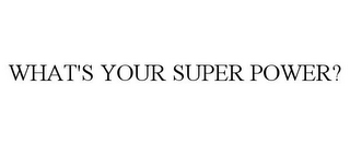 WHAT'S YOUR SUPER POWER?