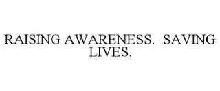 RAISING AWARENESS. SAVING LIVES.