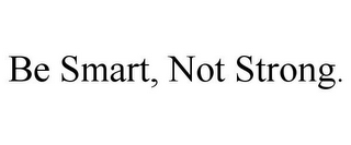 BE SMART, NOT STRONG.