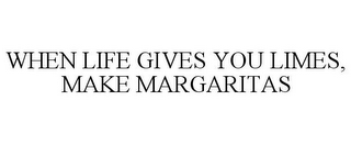 WHEN LIFE GIVES YOU LIMES, MAKE MARGARITAS