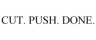 CUT. PUSH. DONE.