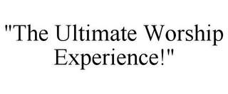 "THE ULTIMATE WORSHIP EXPERIENCE!"