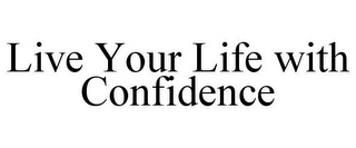 LIVE YOUR LIFE WITH CONFIDENCE