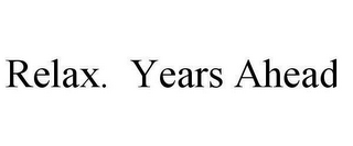 RELAX. YEARS AHEAD