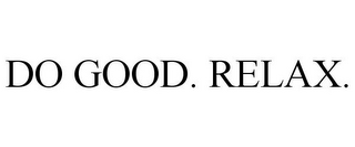 DO GOOD. RELAX.