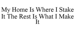 MY HOME IS WHERE I STAKE IT THE REST IS WHAT I MAKE IT