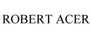 ROBERT ACER