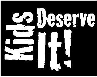KIDS DESERVE IT!