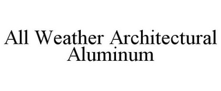 ALL WEATHER ARCHITECTURAL ALUMINUM