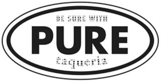 BE SURE WITH PURE TAQUERIA