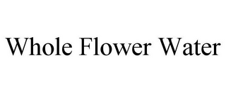WHOLE FLOWER WATER