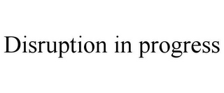 DISRUPTION IN PROGRESS