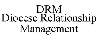 DRM DIOCESE RELATIONSHIP MANAGEMENT