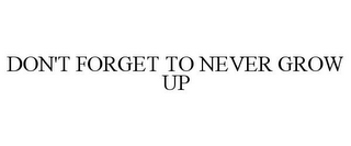 DON'T FORGET TO NEVER GROW UP