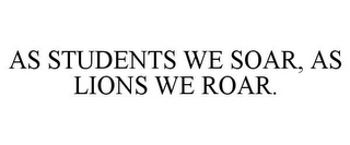 AS STUDENTS WE SOAR, AS LIONS WE ROAR.