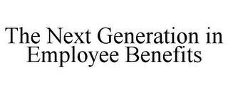 THE NEXT GENERATION IN EMPLOYEE BENEFITS