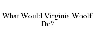 WHAT WOULD VIRGINIA WOOLF DO?