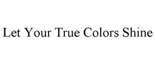 LET YOUR TRUE COLORS SHINE