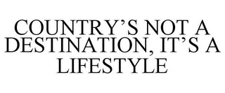 COUNTRY'S NOT A DESTINATION, IT'S A LIFESTYLE