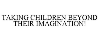 TAKING CHILDREN BEYOND THEIR IMAGINATION!