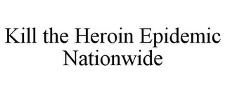 KILL THE HEROIN EPIDEMIC NATIONWIDE