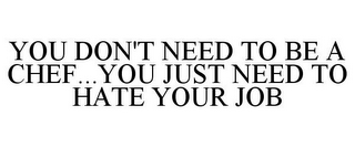 YOU DON'T NEED TO BE A CHEF...YOU JUST NEED TO HATE YOUR JOB