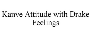 KANYE ATTITUDE WITH DRAKE FEELINGS