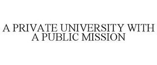 A PRIVATE UNIVERSITY WITH A PUBLIC MISSION