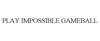 PLAY IMPOSSIBLE GAMEBALL