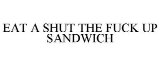 EAT A SHUT THE FUCK UP SANDWICH