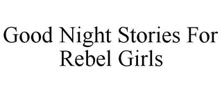 GOOD NIGHT STORIES FOR REBEL GIRLS