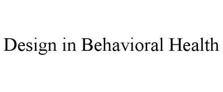 DESIGN IN BEHAVIORAL HEALTH