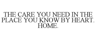 THE CARE YOU NEED IN THE PLACE YOU KNOWBY HEART. HOME.