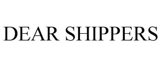 DEAR SHIPPERS