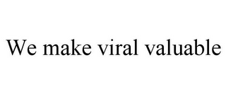 WE MAKE VIRAL VALUABLE