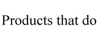 PRODUCTS THAT DO