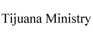 TIJUANA MINISTRY
