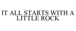 IT ALL STARTS WITH A LITTLE ROCK