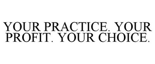 YOUR PRACTICE. YOUR PROFIT. YOUR CHOICE.