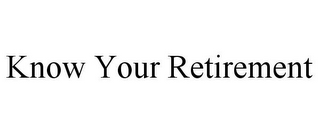 KNOW YOUR RETIREMENT