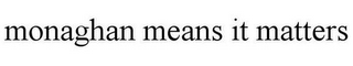 MONAGHAN MEANS IT MATTERS