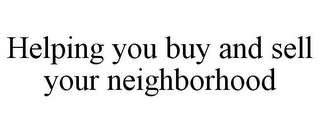 HELPING YOU BUY AND SELL YOUR NEIGHBORHOOD