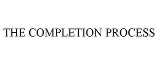 THE COMPLETION PROCESS