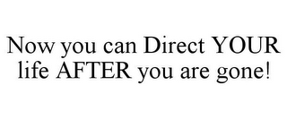 NOW YOU CAN DIRECT YOUR LIFE AFTER YOU ARE GONE!